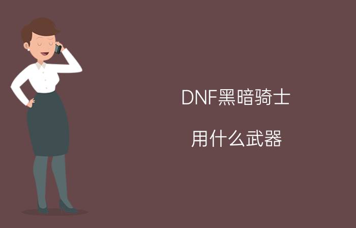 DNF黑暗骑士（用什么武器 用什么护甲 以及技能怎样加点）